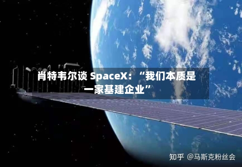 肖特韦尔谈 SpaceX：“我们本质是一家基建企业	”-第3张图片
