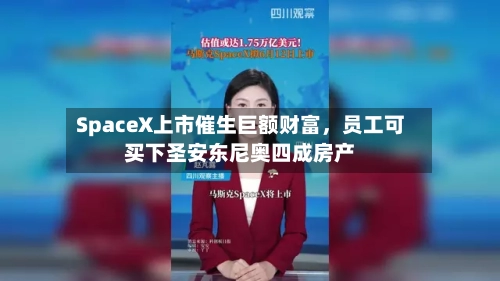 SpaceX上市催生巨额财富，员工可买下圣安东尼奥四成房产-第3张图片
