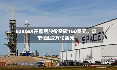 SpaceX开盘后股价突破160美元，总市值超2万亿美元-第3张图片
