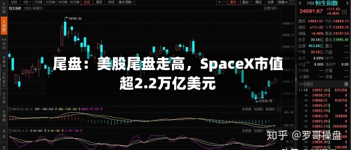 尾盘：美股尾盘走高，SpaceX市值超2.2万亿美元-第2张图片