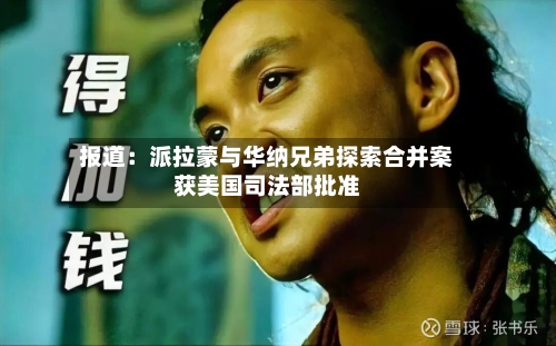 报道：派拉蒙与华纳兄弟探索合并案获美国司法部批准