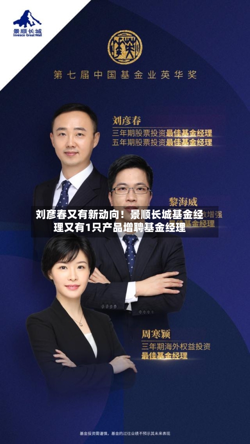 刘彦春又有新动向!景顺长城基金经理又有1只产品增聘基金经理-第2张图片