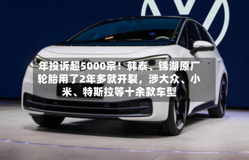 年投诉超5000宗！韩泰	、锦湖原厂轮胎用了2年多就开裂	，涉大众、小米、特斯拉等十余款车型-第2张图片