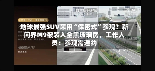 地球最强SUV采用“保密式	”参观？新问界M9被装入全黑玻璃房，工作人员：参观需邀约-第2张图片