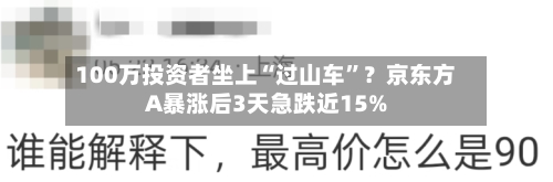 100万投资者坐上“过山车”？京东方A暴涨后3天急跌近15%-第3张图片