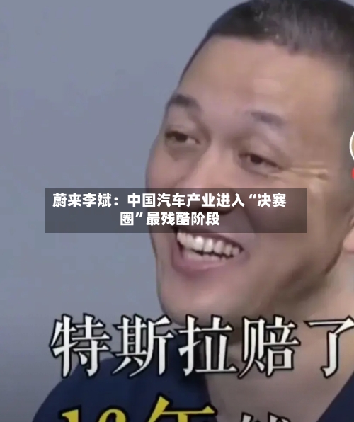 蔚来李斌：中国汽车产业进入“决赛圈	”最残酷阶段-第2张图片