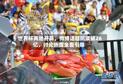 世界杯两地开幕，微博话题阅读破26亿，讨论热度全面引爆-第2张图片