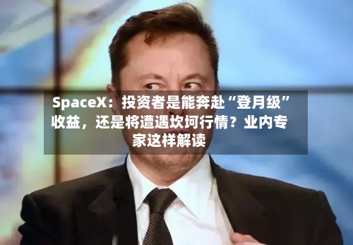 SpaceX：投资者是能奔赴“登月级”收益	，还是将遭遇坎坷行情？业内专家这样解读-第3张图片