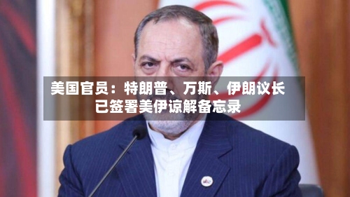 美国官员：特朗普、万斯、伊朗议长已签署美伊谅解备忘录-第2张图片