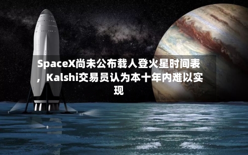 SpaceX尚未公布载人登火星时间表，Kalshi交易员认为本十年内难以实现-第2张图片