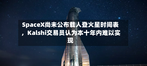 SpaceX尚未公布载人登火星时间表，Kalshi交易员认为本十年内难以实现-第3张图片