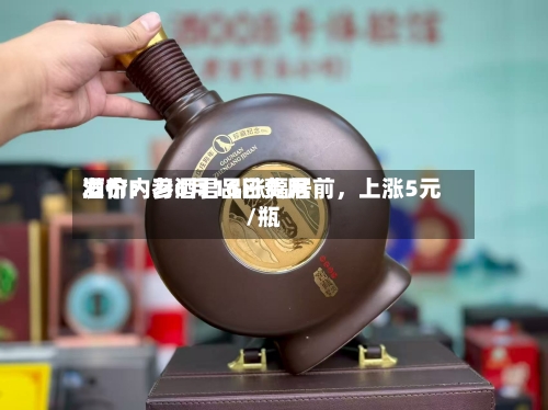 酒价内参6月16日费用发布：习酒君品涨幅居前，上涨5元/瓶-第2张图片