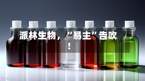 派林生物，“易主”告吹！-第2张图片