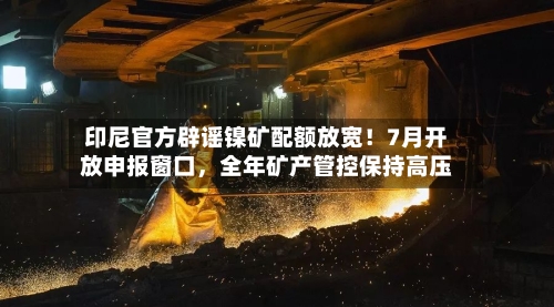 印尼官方辟谣镍矿配额放宽！7月开放申报窗口，全年矿产管控保持高压-第2张图片