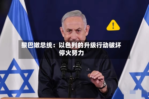 黎巴嫩总统:以色列的升级行动破坏停火努力-第2张图片