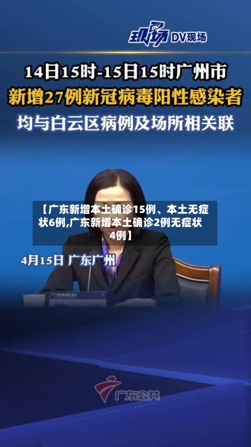 【广东新增本土确诊15例、本土无症状6例,广东新增本土确诊2例无症状4例】-第3张图片