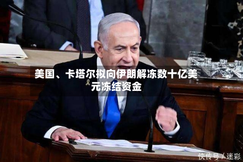 美国、卡塔尔拟向伊朗解冻数十亿美元冻结资金-第2张图片