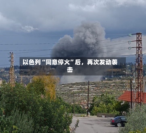 以色列“同意停火	”后	，再次发动袭击-第2张图片