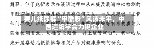 婴儿纸尿裤“甲酰胺”风波未平，中国造纸学会力挺企业-第3张图片