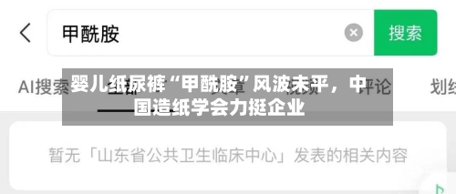 婴儿纸尿裤“甲酰胺	”风波未平，中国造纸学会力挺企业-第2张图片