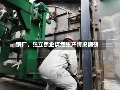 钢厂	、独立焦企煤焦生产情况调研-第3张图片