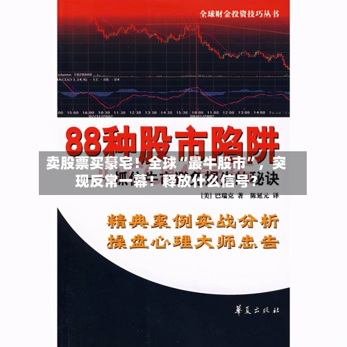 卖股票买豪宅！全球“最牛股市	”，突现反常一幕！释放什么信号？-第2张图片