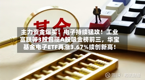 主力资金爆买！电子持续猛攻！工业富联等3股包揽A股吸金榜前三	，华宝基金电子ETF再涨3.67%续创新高！-第3张图片