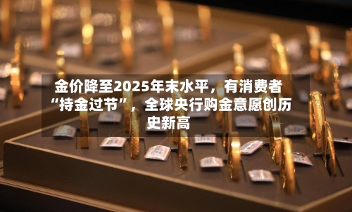金价降至2025年末水平，有消费者“持金过节”	，全球央行购金意愿创历史新高-第2张图片