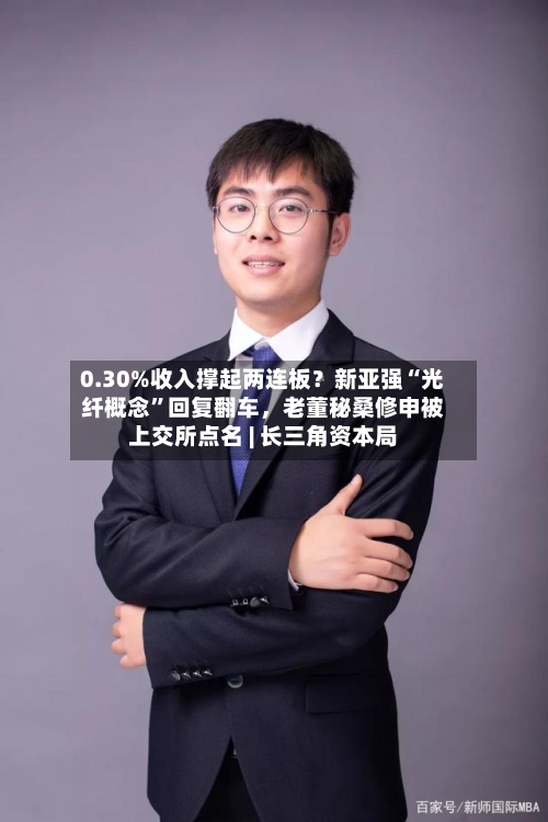 0.30%收入撑起两连板？新亚强“光纤概念”回复翻车，老董秘桑修申被上交所点名 | 长三角资本局-第2张图片