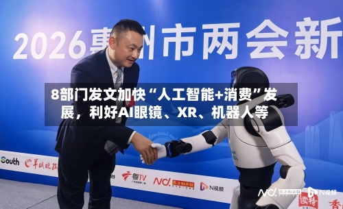 8部门发文加快“人工智能+消费”发展，利好AI眼镜、XR、机器人等-第2张图片