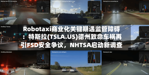 Robotaxi商业化关键期遇监管障碍：特斯拉(TSLA.US)德州致命车祸再引FSD安全争议，NHTSA启动新调查-第2张图片