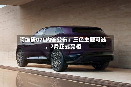 阿维塔07L内饰公布：三色主题可选，7月正式亮相-第2张图片