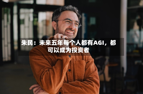 朱民：未来五年每个人都有AGI，都可以成为投资者-第3张图片
