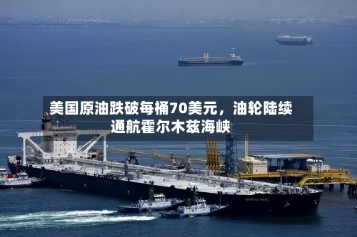 美国原油跌破每桶70美元，油轮陆续通航霍尔木兹海峡-第3张图片
