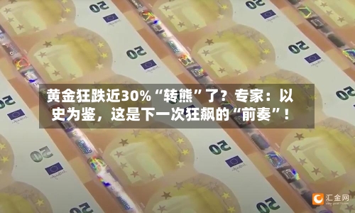 黄金狂跌近30%“转熊”了？专家：以史为鉴	，这是下一次狂飙的“前奏”！-第2张图片