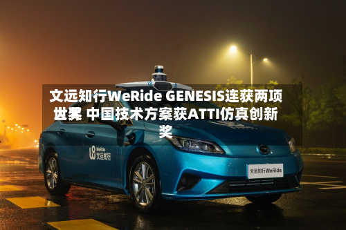文远知行WeRide GENESIS连获两项世界
大奖 中国技术方案获ATTI仿真创新奖-第2张图片
