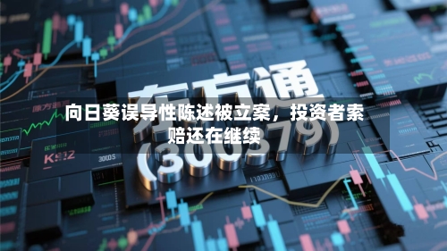 向日葵误导性陈述被立案，投资者索赔还在继续-第2张图片