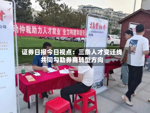 证券日报今日视点:三条人才变迁线共同勾勒券商转型方向-第2张图片