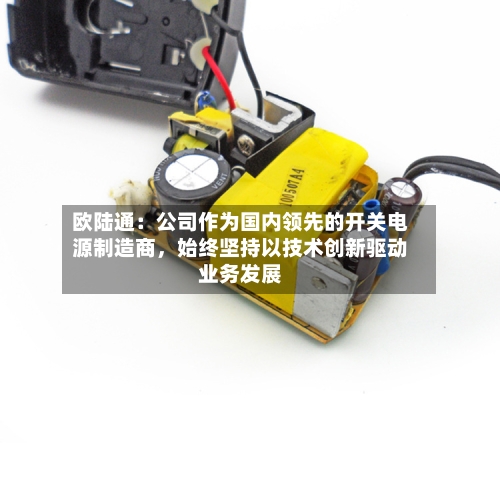 欧陆通：公司作为国内领先的开关电源制造商，始终坚持以技术创新驱动业务发展-第2张图片