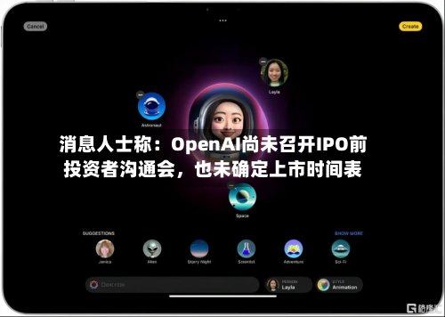 消息人士称：OpenAI尚未召开IPO前投资者沟通会	，也未确定上市时间表-第3张图片