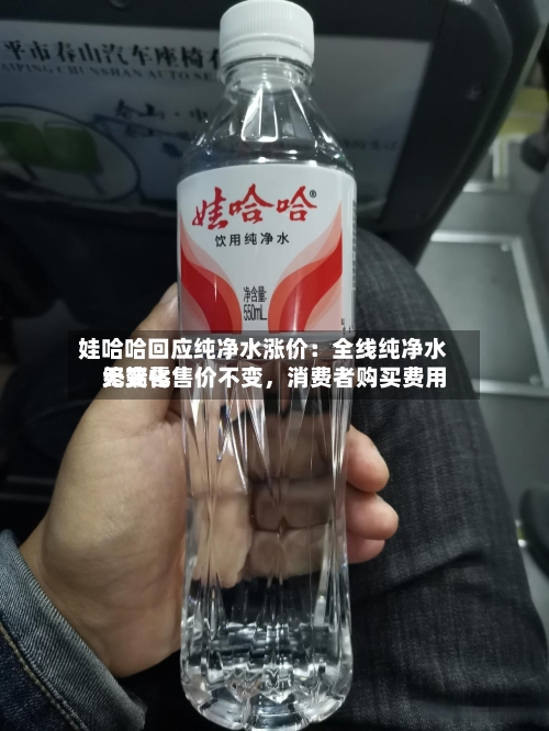 娃哈哈回应纯净水涨价：全线纯净水终端零售价不变，消费者购买费用无变化-第2张图片