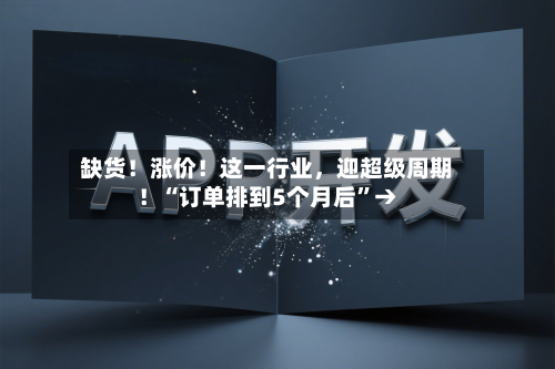 缺货！涨价！这一行业，迎超级周期！“订单排到5个月后”→-第3张图片