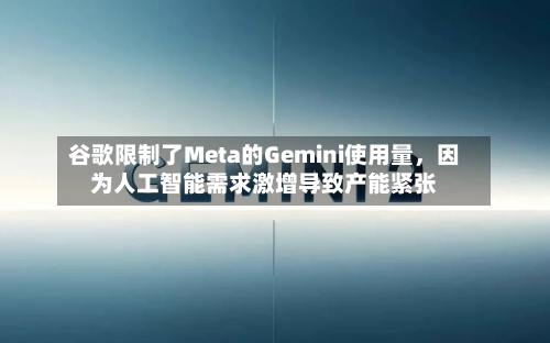 谷歌限制了Meta的Gemini使用量	，因为人工智能需求激增导致产能紧张-第3张图片