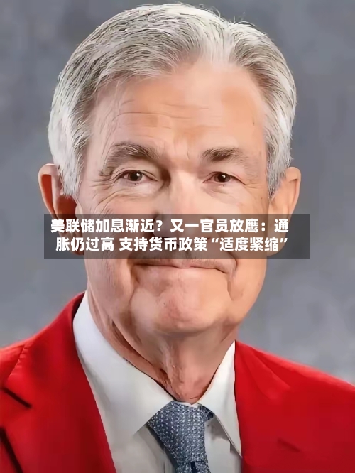 美联储加息渐近？又一官员放鹰：通胀仍过高 支持货币政策“适度紧缩	”-第2张图片
