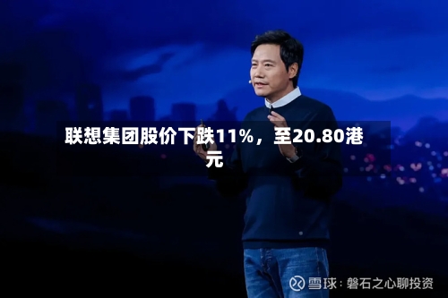 联想集团股价下跌11%，至20.80港元-第2张图片