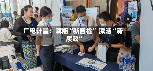 广电计量：赋能“新智检	” 激活“新质效”-第3张图片