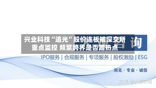 兴业科技“追光”股价连板被深交所重点监控 频繁跨界是否蹭热点-第3张图片