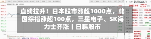 直线拉升！日本股市涨超1000点，韩国综指涨超100点	，三星电子、SK海力士齐涨丨日韩股市-第2张图片