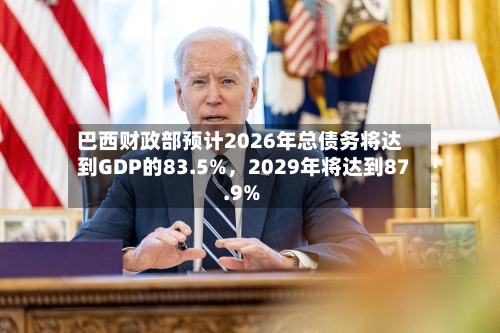 巴西财政部预计2026年总债务将达到GDP的83.5%，2029年将达到87.9%-第2张图片
