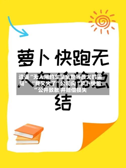 造谣“无人网约车是全世界最大的骗局	”  “我又火了”公司向“萝卜快跑”公开致歉 并赔偿损失-第2张图片
